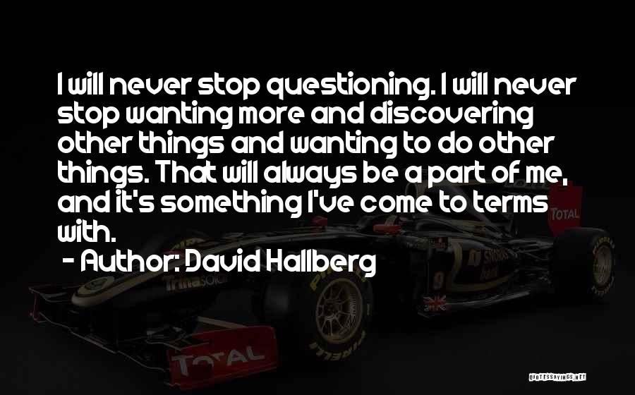 David Hallberg Quotes: I Will Never Stop Questioning. I Will Never Stop Wanting More And Discovering Other Things And Wanting To Do Other