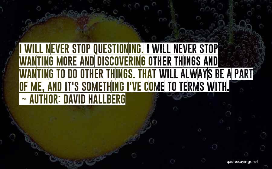 David Hallberg Quotes: I Will Never Stop Questioning. I Will Never Stop Wanting More And Discovering Other Things And Wanting To Do Other