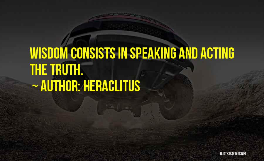 Heraclitus Quotes: Wisdom Consists In Speaking And Acting The Truth.