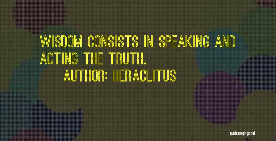 Heraclitus Quotes: Wisdom Consists In Speaking And Acting The Truth.