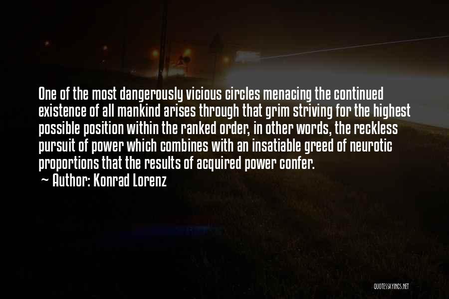 Konrad Lorenz Quotes: One Of The Most Dangerously Vicious Circles Menacing The Continued Existence Of All Mankind Arises Through That Grim Striving For