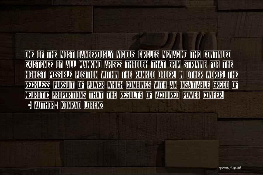 Konrad Lorenz Quotes: One Of The Most Dangerously Vicious Circles Menacing The Continued Existence Of All Mankind Arises Through That Grim Striving For