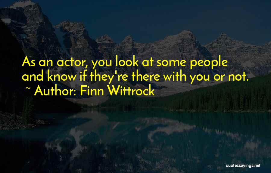 Finn Wittrock Quotes: As An Actor, You Look At Some People And Know If They're There With You Or Not.