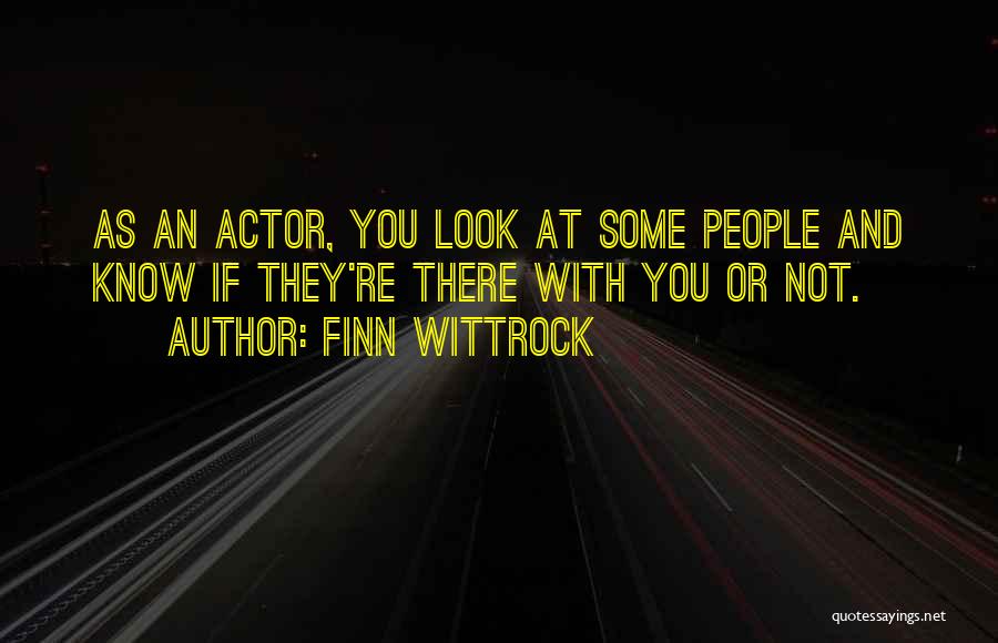 Finn Wittrock Quotes: As An Actor, You Look At Some People And Know If They're There With You Or Not.