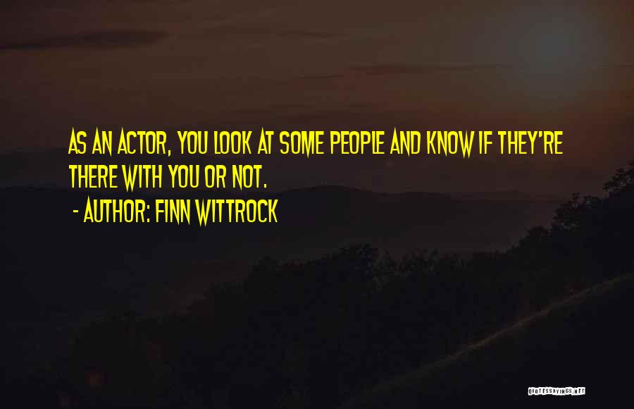 Finn Wittrock Quotes: As An Actor, You Look At Some People And Know If They're There With You Or Not.