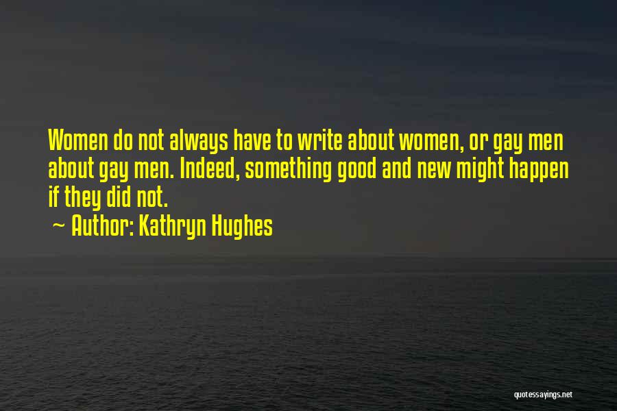 Kathryn Hughes Quotes: Women Do Not Always Have To Write About Women, Or Gay Men About Gay Men. Indeed, Something Good And New