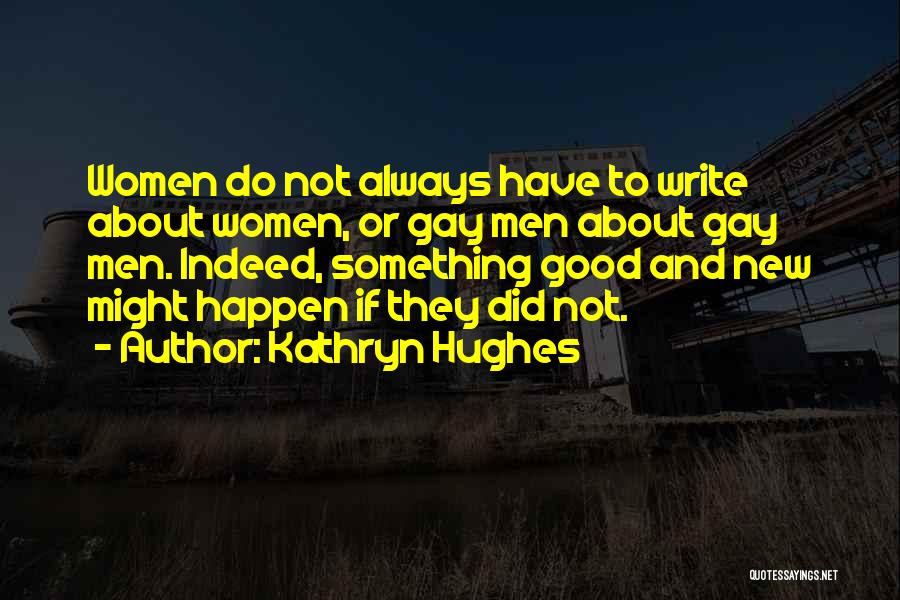 Kathryn Hughes Quotes: Women Do Not Always Have To Write About Women, Or Gay Men About Gay Men. Indeed, Something Good And New