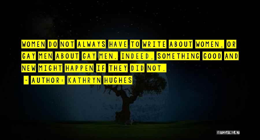 Kathryn Hughes Quotes: Women Do Not Always Have To Write About Women, Or Gay Men About Gay Men. Indeed, Something Good And New