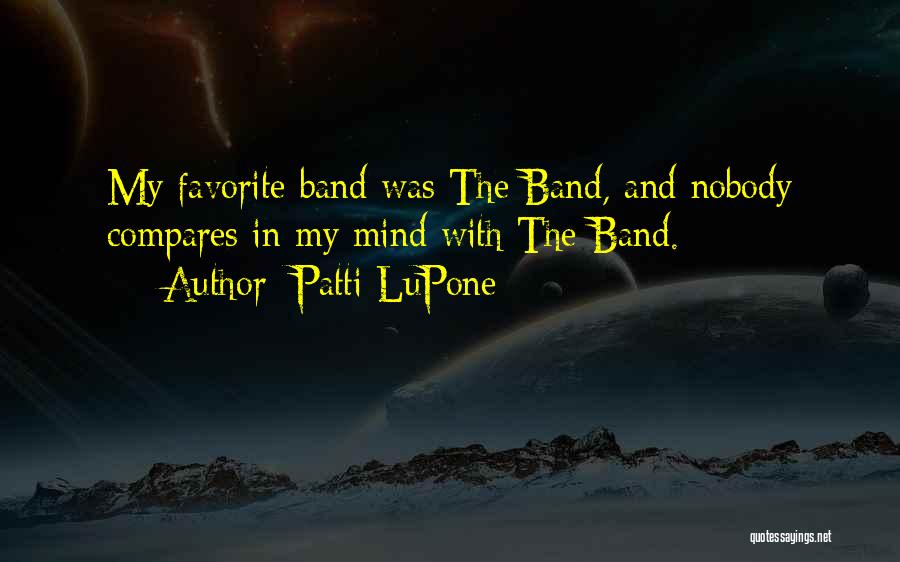 Patti LuPone Quotes: My Favorite Band Was The Band, And Nobody Compares In My Mind With The Band.