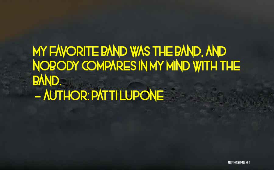 Patti LuPone Quotes: My Favorite Band Was The Band, And Nobody Compares In My Mind With The Band.