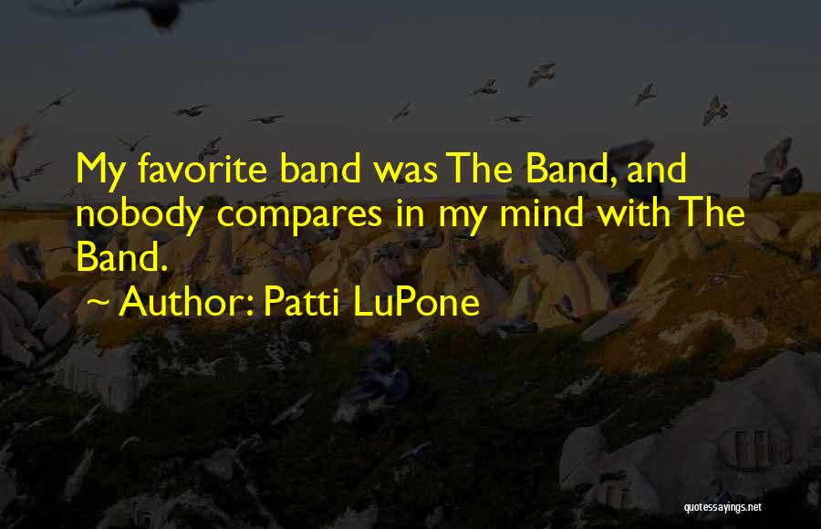 Patti LuPone Quotes: My Favorite Band Was The Band, And Nobody Compares In My Mind With The Band.