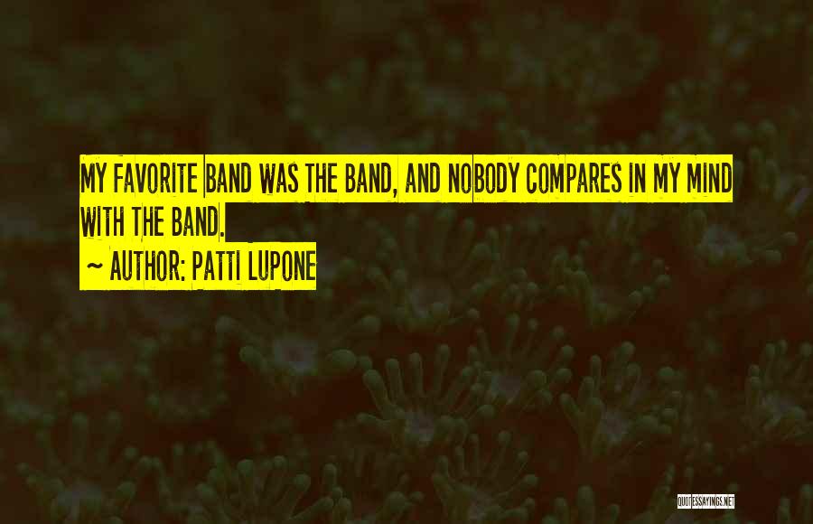 Patti LuPone Quotes: My Favorite Band Was The Band, And Nobody Compares In My Mind With The Band.
