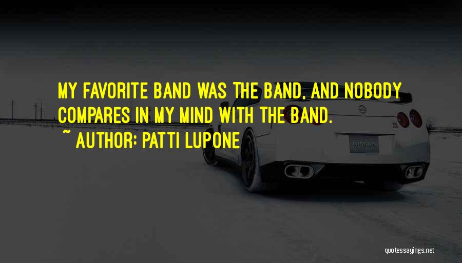 Patti LuPone Quotes: My Favorite Band Was The Band, And Nobody Compares In My Mind With The Band.