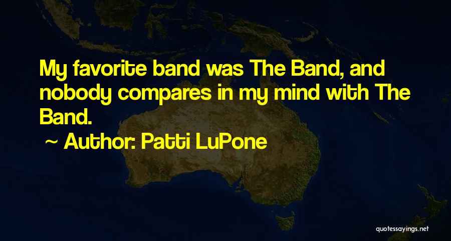 Patti LuPone Quotes: My Favorite Band Was The Band, And Nobody Compares In My Mind With The Band.