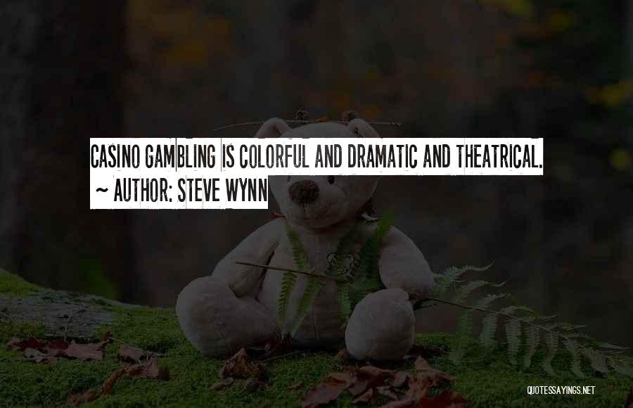 Steve Wynn Quotes: Casino Gambling Is Colorful And Dramatic And Theatrical.