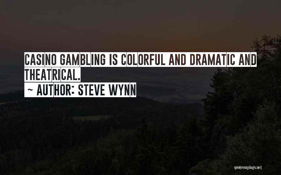 Steve Wynn Quotes: Casino Gambling Is Colorful And Dramatic And Theatrical.