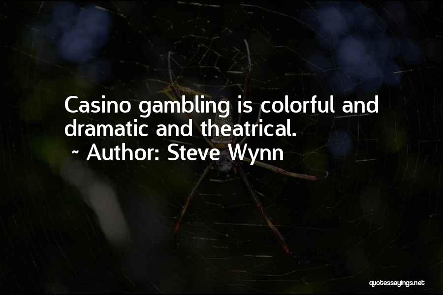 Steve Wynn Quotes: Casino Gambling Is Colorful And Dramatic And Theatrical.