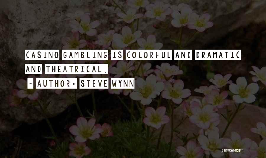 Steve Wynn Quotes: Casino Gambling Is Colorful And Dramatic And Theatrical.