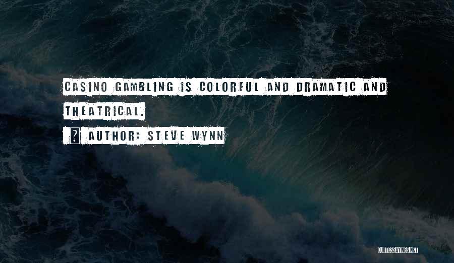 Steve Wynn Quotes: Casino Gambling Is Colorful And Dramatic And Theatrical.