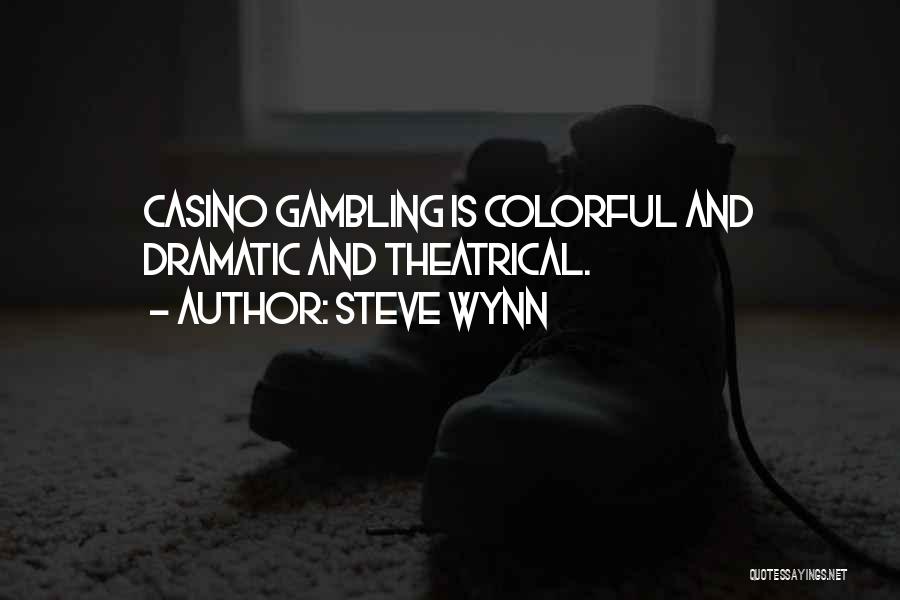 Steve Wynn Quotes: Casino Gambling Is Colorful And Dramatic And Theatrical.