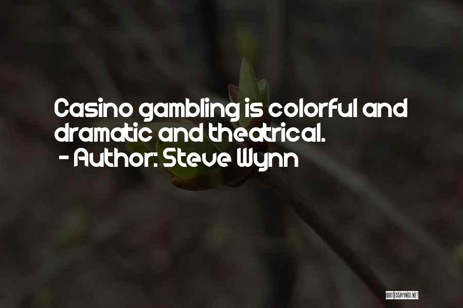 Steve Wynn Quotes: Casino Gambling Is Colorful And Dramatic And Theatrical.