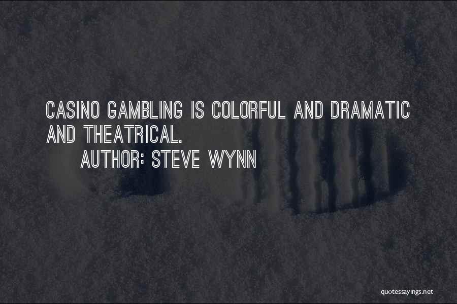 Steve Wynn Quotes: Casino Gambling Is Colorful And Dramatic And Theatrical.