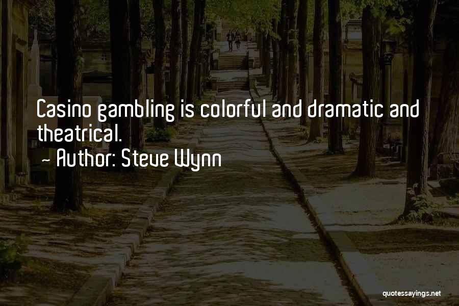 Steve Wynn Quotes: Casino Gambling Is Colorful And Dramatic And Theatrical.