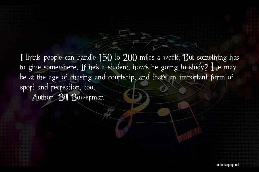 Bill Bowerman Quotes: I Think People Can Handle 150 To 200 Miles A Week. But Something Has To Give Somewhere. If He's A