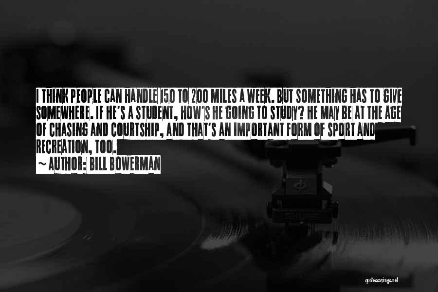 Bill Bowerman Quotes: I Think People Can Handle 150 To 200 Miles A Week. But Something Has To Give Somewhere. If He's A