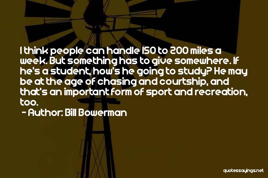 Bill Bowerman Quotes: I Think People Can Handle 150 To 200 Miles A Week. But Something Has To Give Somewhere. If He's A