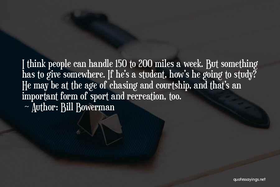 Bill Bowerman Quotes: I Think People Can Handle 150 To 200 Miles A Week. But Something Has To Give Somewhere. If He's A