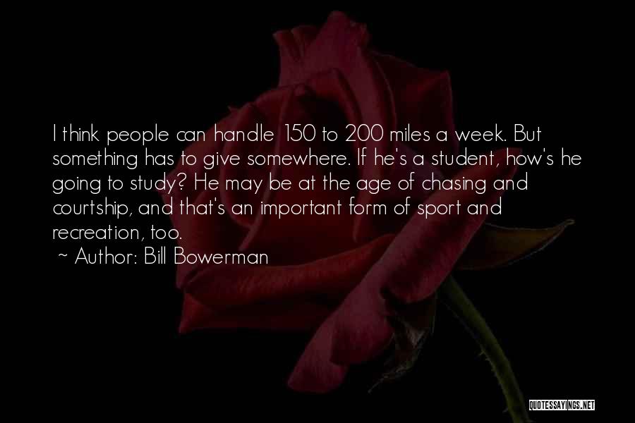 Bill Bowerman Quotes: I Think People Can Handle 150 To 200 Miles A Week. But Something Has To Give Somewhere. If He's A