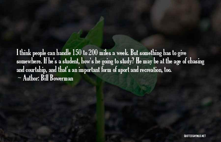 Bill Bowerman Quotes: I Think People Can Handle 150 To 200 Miles A Week. But Something Has To Give Somewhere. If He's A