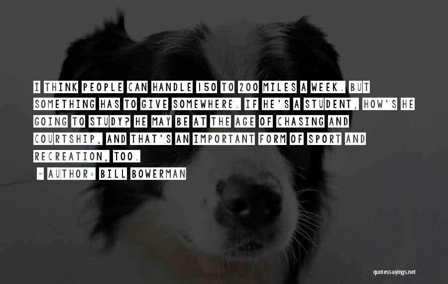 Bill Bowerman Quotes: I Think People Can Handle 150 To 200 Miles A Week. But Something Has To Give Somewhere. If He's A