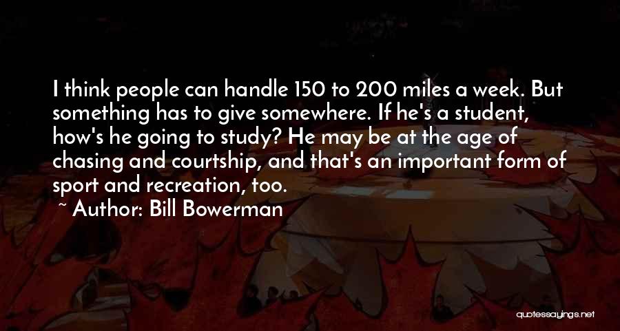 Bill Bowerman Quotes: I Think People Can Handle 150 To 200 Miles A Week. But Something Has To Give Somewhere. If He's A