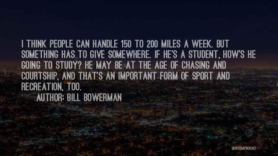 Bill Bowerman Quotes: I Think People Can Handle 150 To 200 Miles A Week. But Something Has To Give Somewhere. If He's A