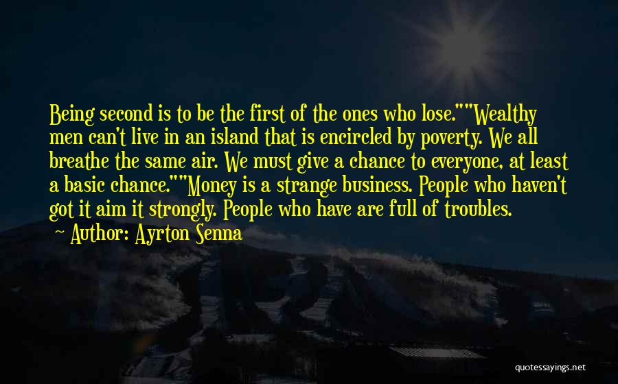 Ayrton Senna Quotes: Being Second Is To Be The First Of The Ones Who Lose.wealthy Men Can't Live In An Island That Is