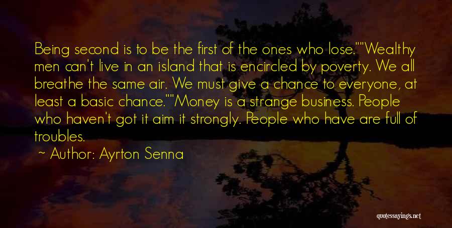 Ayrton Senna Quotes: Being Second Is To Be The First Of The Ones Who Lose.wealthy Men Can't Live In An Island That Is