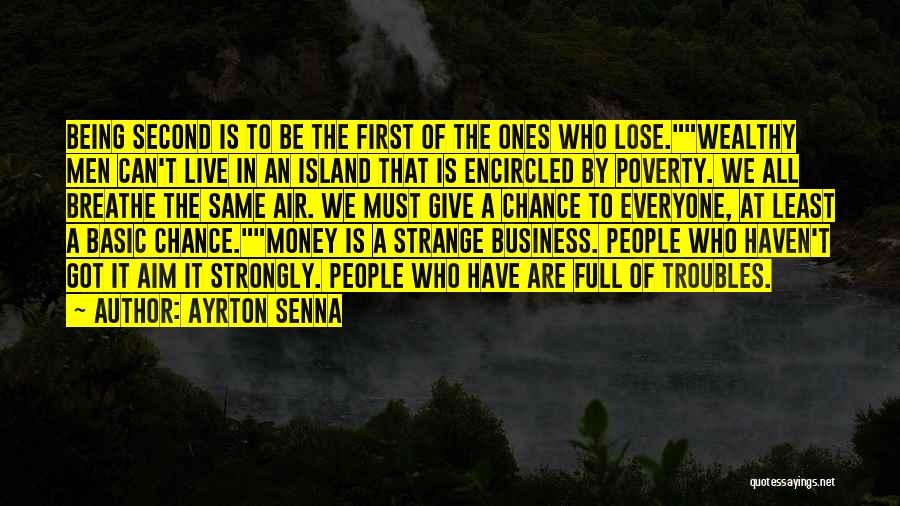 Ayrton Senna Quotes: Being Second Is To Be The First Of The Ones Who Lose.wealthy Men Can't Live In An Island That Is