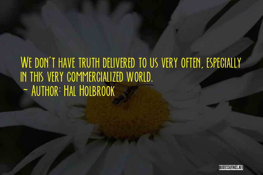 Hal Holbrook Quotes: We Don't Have Truth Delivered To Us Very Often, Especially In This Very Commercialized World.