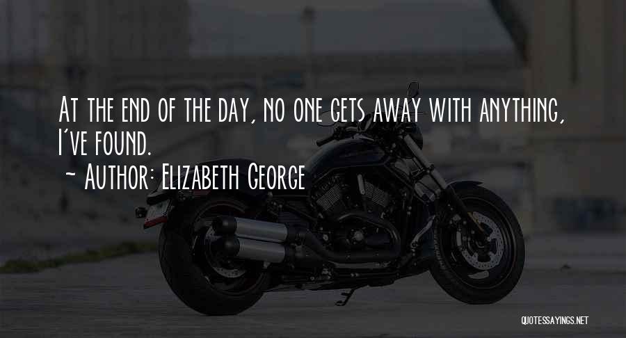 Elizabeth George Quotes: At The End Of The Day, No One Gets Away With Anything, I've Found.