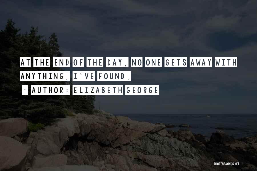 Elizabeth George Quotes: At The End Of The Day, No One Gets Away With Anything, I've Found.