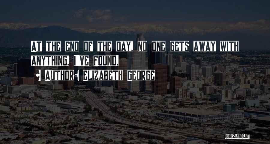Elizabeth George Quotes: At The End Of The Day, No One Gets Away With Anything, I've Found.