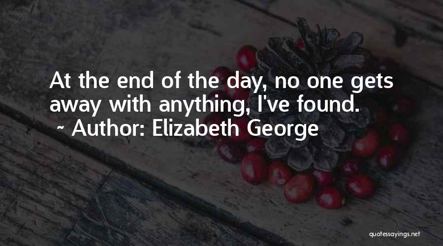 Elizabeth George Quotes: At The End Of The Day, No One Gets Away With Anything, I've Found.