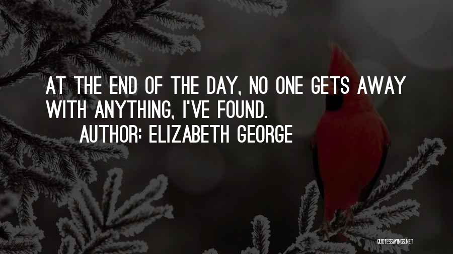 Elizabeth George Quotes: At The End Of The Day, No One Gets Away With Anything, I've Found.