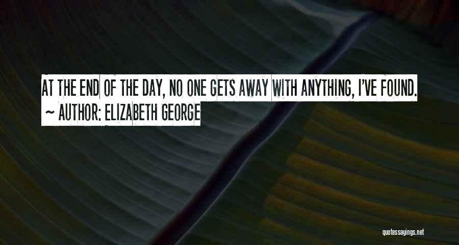 Elizabeth George Quotes: At The End Of The Day, No One Gets Away With Anything, I've Found.