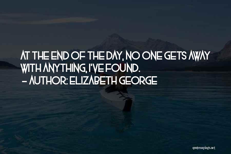 Elizabeth George Quotes: At The End Of The Day, No One Gets Away With Anything, I've Found.