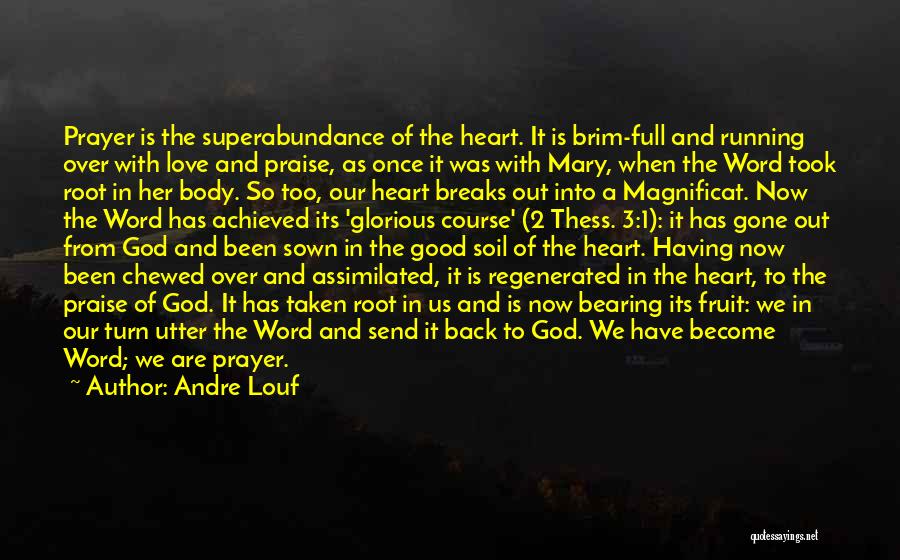 Andre Louf Quotes: Prayer Is The Superabundance Of The Heart. It Is Brim-full And Running Over With Love And Praise, As Once It