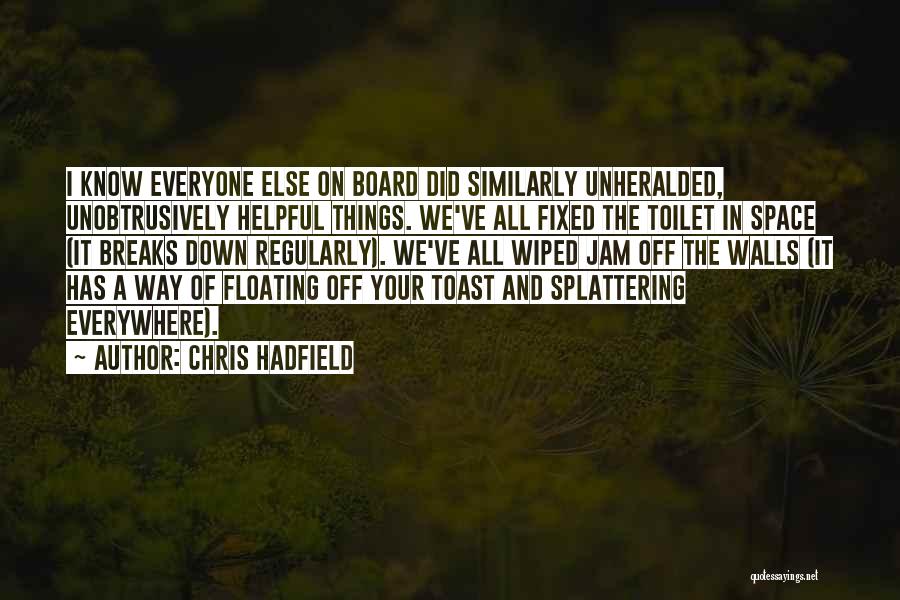 Chris Hadfield Quotes: I Know Everyone Else On Board Did Similarly Unheralded, Unobtrusively Helpful Things. We've All Fixed The Toilet In Space (it