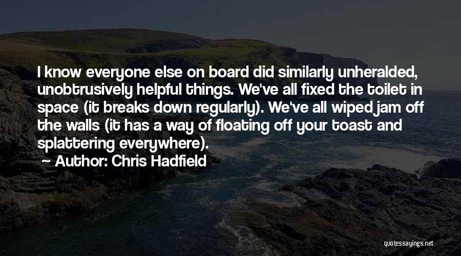 Chris Hadfield Quotes: I Know Everyone Else On Board Did Similarly Unheralded, Unobtrusively Helpful Things. We've All Fixed The Toilet In Space (it